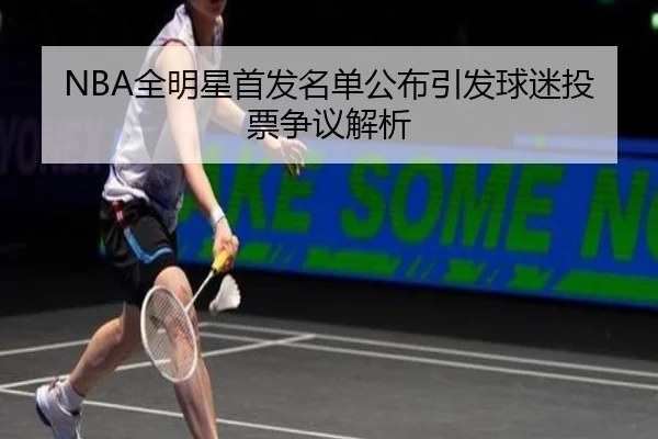 NBA全明星首发名单公布引发球迷投票争议解析